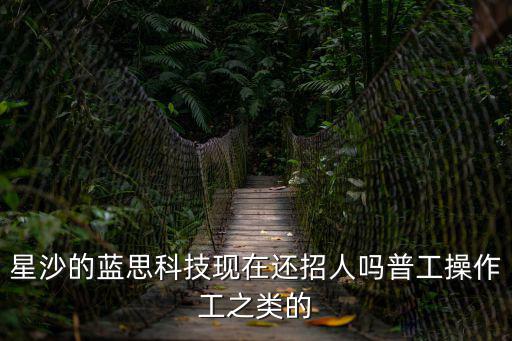 星沙的藍思科技現(xiàn)在還招人嗎普工操作工之類的