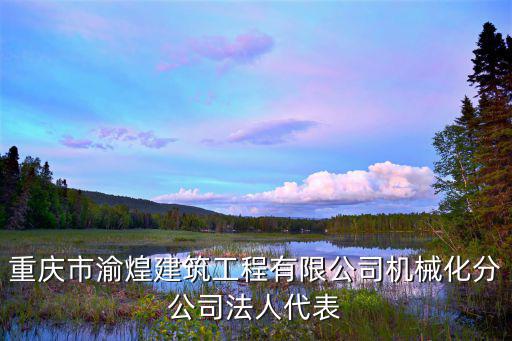 重慶市渝煌建筑工程有限公司機械化分公司法人代表
