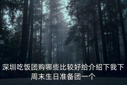 深圳吃飯團購哪些比較好給介紹下我下周末生日準(zhǔn)備團一個