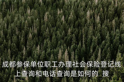 成都參保單位職工辦理社會保險登記線上查詢和電話查詢是如何的  搜