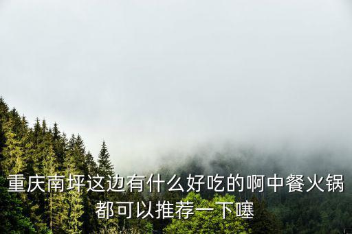 重慶市南岸區(qū)附近餐館，重慶南坪有什么美食