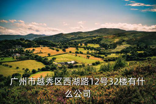 廣州市越秀區西湖路12號32樓有什么公司