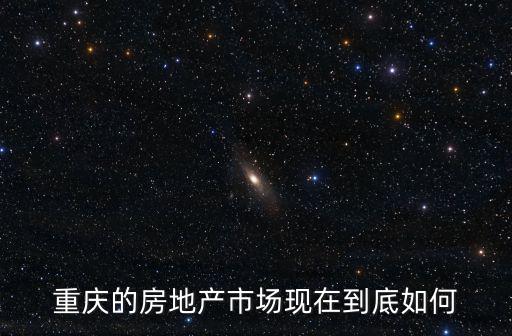 重慶的房地產(chǎn)市場現(xiàn)在到底如何