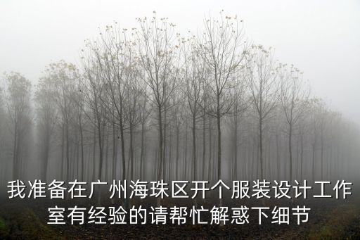 我準備在廣州海珠區開個服裝設計工作室有經驗的請幫忙解惑下細節
