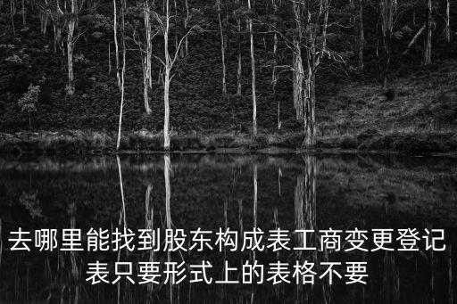 去哪里能找到股東構成表工商變更登記表只要形式上的表格不要