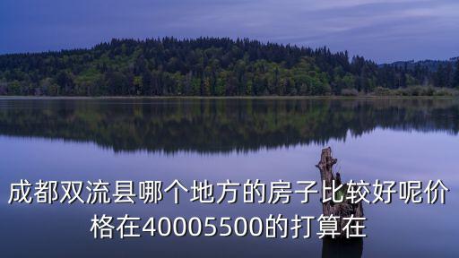 成都市雙流區(qū)新房的房價(jià)，成都雙流縣哪個(gè)地方的房子比較好呢價(jià)格在40005500的打算在