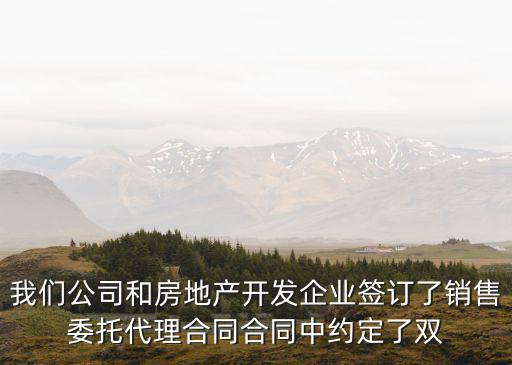 我們公司和房地產(chǎn)開發(fā)企業(yè)簽訂了銷售委托代理合同合同中約定了雙