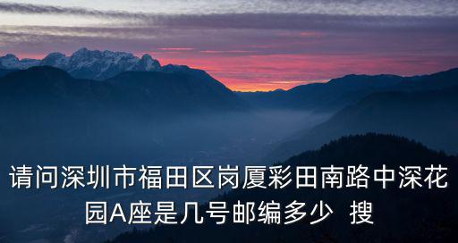 請(qǐng)問深圳市福田區(qū)崗廈彩田南路中深花園A座是幾號(hào)郵編多少  搜