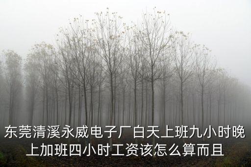 東莞清溪永威電子廠白天上班九小時晚上加班四小時工資該怎么算而且