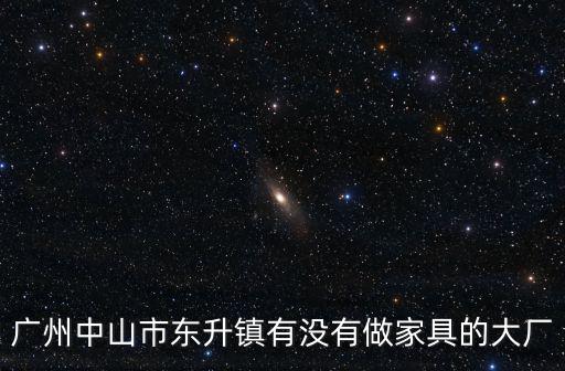 廣州中山市東升鎮(zhèn)有沒(méi)有做家具的大廠