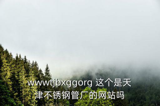 wwwtjbxggorg 這個是天津不銹鋼管廠的網站嗎