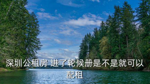 深圳公租房配租，深圳公租房 進了輪候冊是不是就可以配租