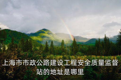 上海市市政公路建設工程安全質量監督站的地址是哪里