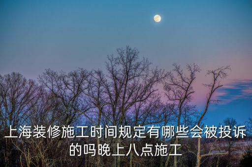 上海市小區裝修作業允許時間，上海對居民房屋裝修時間有什么規定
