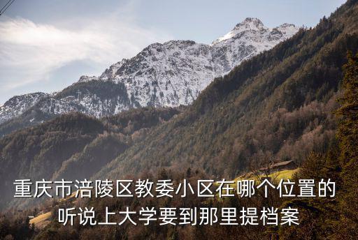 重慶市涪陵區教委小區在哪個位置的 聽說上大學要到那里提檔案