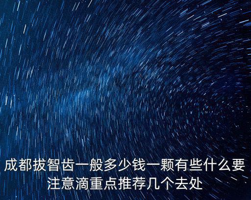 成都拔智齒一般多少錢一顆有些什么要注意滴重點(diǎn)推薦幾個(gè)去處