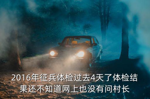 2016年征兵體檢過(guò)去4天了體檢結(jié)果還不知道網(wǎng)上也沒(méi)有問(wèn)村長(zhǎng)