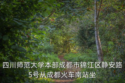 四川師范大學(xué)本部成都市錦江區(qū)靜安路5號(hào)從成都火車南站坐