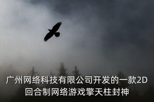 廣州擎天柱網絡科技有限公司，廣州網絡科技有限公司開發的一款2D回合制網絡游戲擎天柱封神