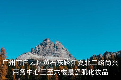廣州市白云區黃石東路江夏北二路尚興商務中心三至六樓是瓷肌化妝品