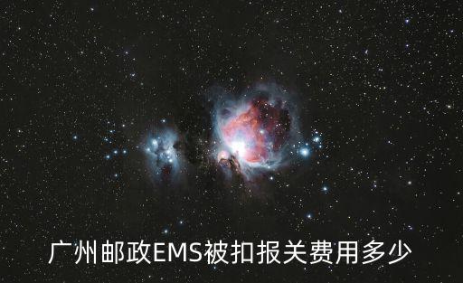 廣州郵政EMS被扣報關費用多少