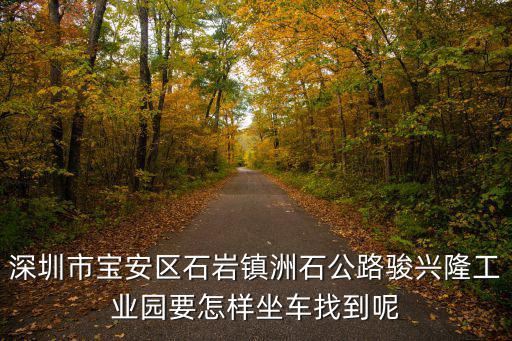 深圳市洲石公路養護工程有限公司，深圳市寶安區石巖鎮洲石路萬大工業區B棟3樓郵編號碼