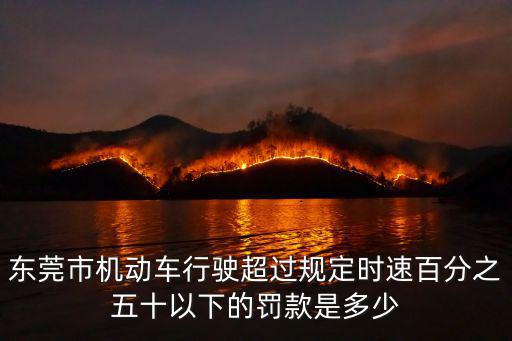 東莞市機動車行駛超過規定時速百分之五十以下的罰款是多少
