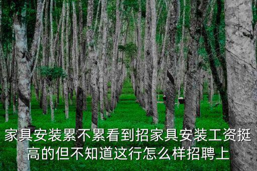 家具安裝累不累看到招家具安裝工資挺高的但不知道這行怎么樣招聘上