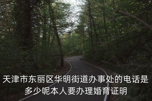 天津市東麗區華明街道辦事處的電話是多少呢本人要辦理婚育證明