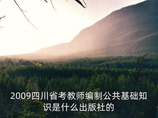 2009四川省考教師編制公共基礎知識是什么出版社的