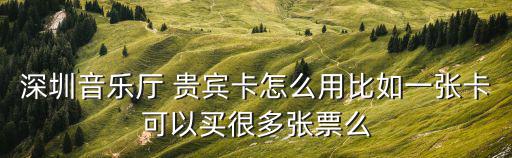 深圳音樂廳 貴賓卡怎么用比如一張卡可以買很多張票么