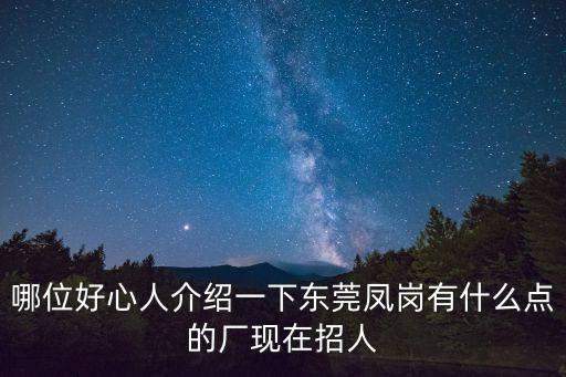東莞美亞在那里，哪位好心人介紹一下東莞鳳崗有什么點(diǎn)的廠現(xiàn)在招人