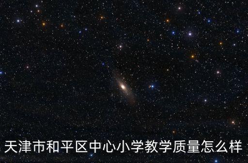 天津市和平區中心小學教學質量怎么樣