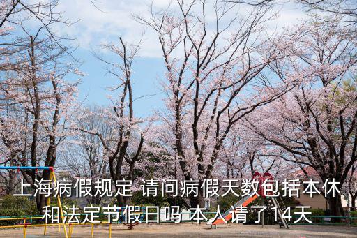 上海病假規定 請問病假天數包括本休和法定節假日嗎 本人請了14天