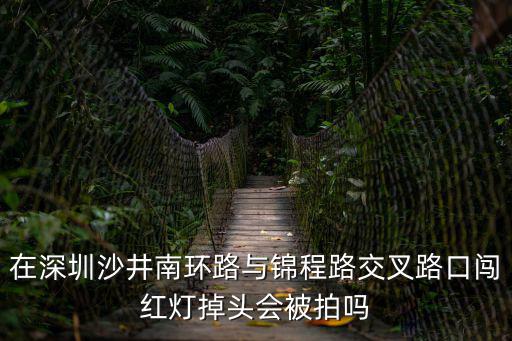 在深圳沙井南環路與錦程路交叉路口闖紅燈掉頭會被拍嗎