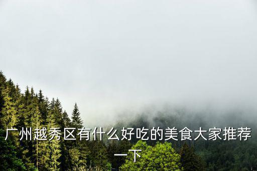 廣州越秀區好餐廳，廣州越秀區有什么好吃的美食大家推薦一下