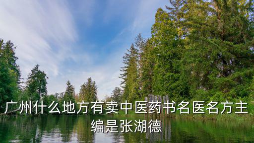 廣州什么地方有賣中醫藥書名醫名方主編是張湖德