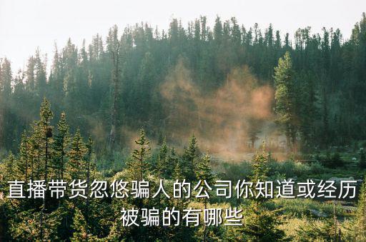 廣州曦緣網絡科技有限公司，直播帶貨忽悠騙人的公司你知道或經歷被騙的有哪些