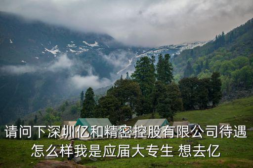 請問下深圳億和精密控股有限公司待遇怎么樣我是應屆大專生 想去億