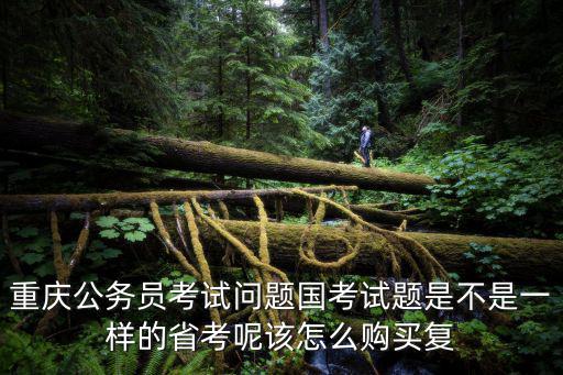 重慶公務(wù)員考試問題國考試題是不是一樣的省考呢該怎么購買復(fù)