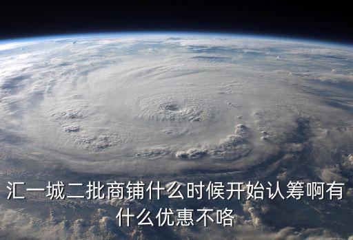 匯一城二批商鋪什么時(shí)候開始認(rèn)籌啊有什么優(yōu)惠不咯