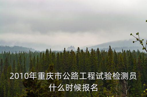 2010年重慶市公路工程試驗檢測員什么時候報名