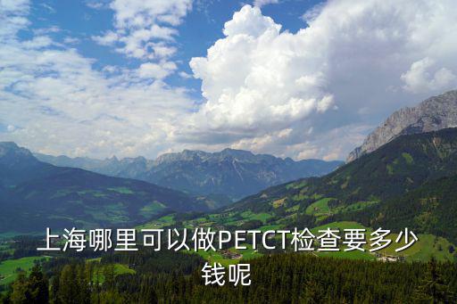 上海哪里可以做PETCT檢查要多少錢呢