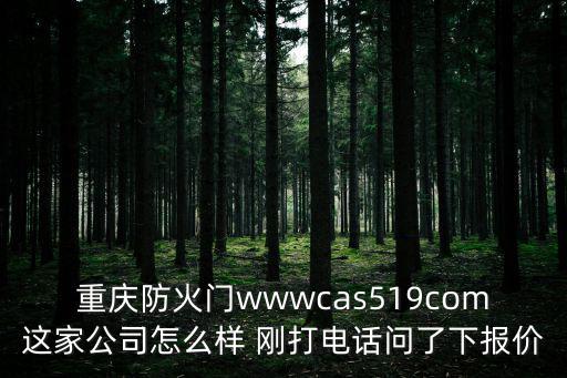 重慶防火門wwwcas519com這家公司怎么樣 剛打電話問了下報價