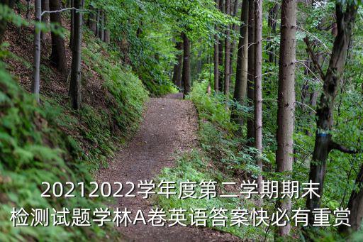 20212022學年度第二學期期末檢測試題學林A卷英語答案快必有重賞