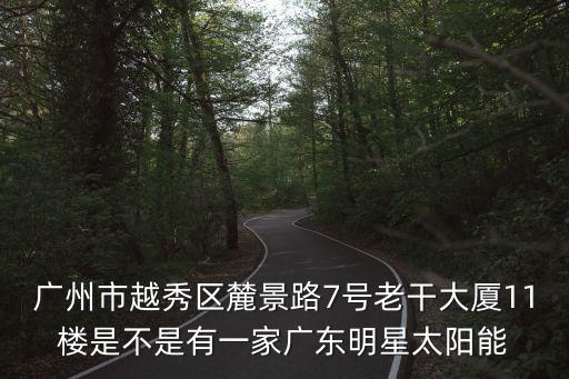 廣州市越秀區(qū)麓景路7號(hào)老干大廈11樓是不是有一家廣東明星太陽能