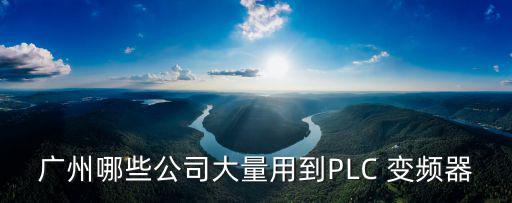 廣州哪些公司大量用到PLC 變頻器