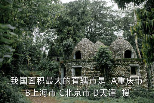 我國面積最大的直轄市是  A重慶市 B上海市 C北京市 D天津  搜