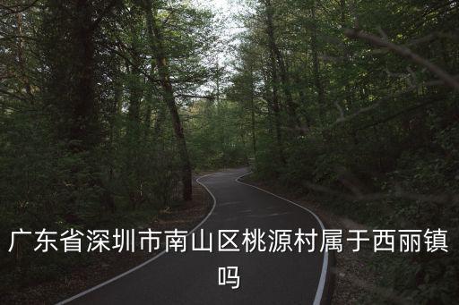 廣東省深圳市南山區桃源村屬于西麗鎮嗎
