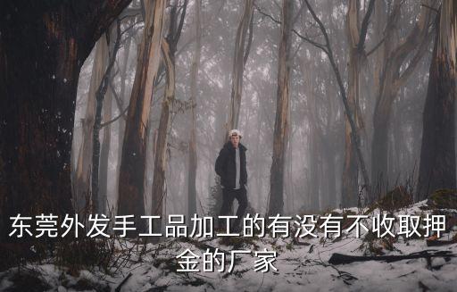 東莞外發手工品加工的有沒有不收取押金的廠家